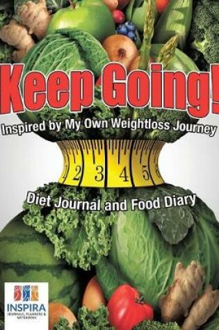 Cover of Keep Going! Inspired by My Own Weightloss Journey - Diet Journal and Food Diary