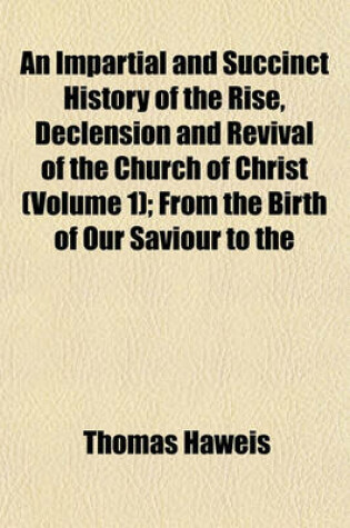 Cover of An Impartial and Succinct History of the Rise, Declension and Revival of the Church of Christ Volume 1; From the Birth of Our Saviour to the Present Time