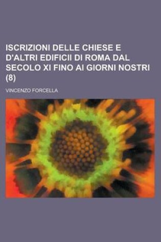 Cover of Iscrizioni Delle Chiese E D'Altri Edificii Di Roma Dal Secolo XI Fino AI Giorni Nostri (8 )