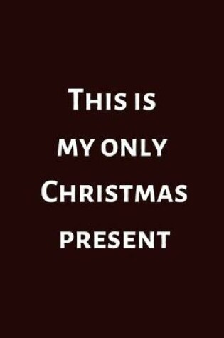 Cover of This Is My Only Christmas Present (6x9inch, 108-wide lined pages)