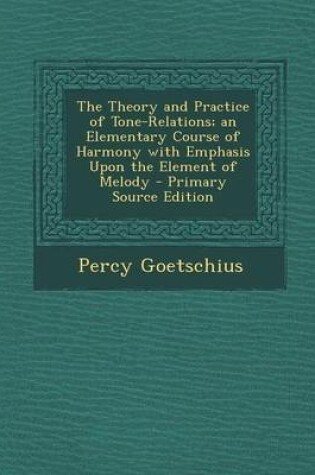 Cover of The Theory and Practice of Tone-Relations; An Elementary Course of Harmony with Emphasis Upon the Element of Melody - Primary Source Edition