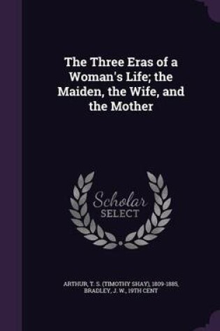 Cover of The Three Eras of a Woman's Life; The Maiden, the Wife, and the Mother