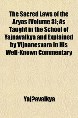 Cover of The Sacred Laws of the Aryas (Volume 3); As Taught in the School of Yajnavalkya and Explained by Vijnanesvara in His Well-Known Commentary