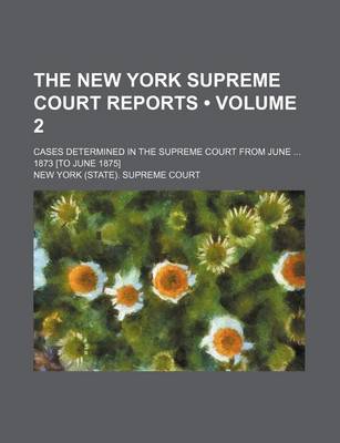 Book cover for The New York Supreme Court Reports (Volume 2); Cases Determined in the Supreme Court from June 1873 [To June 1875]