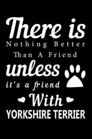 Cover of There is nothing better than a friend unless it is a friend with Yorkshire terrier