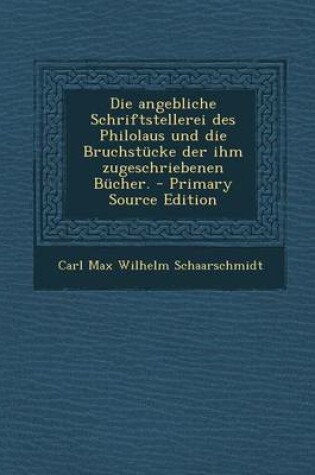 Cover of Die Angebliche Schriftstellerei Des Philolaus Und Die Bruchstucke Der Ihm Zugeschriebenen Bucher.