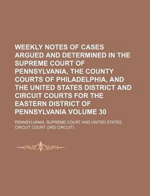 Book cover for Weekly Notes of Cases Argued and Determined in the Supreme Court of Pennsylvania, the County Courts of Philadelphia, and the United States District and Circuit Courts for the Eastern District of Pennsylvania Volume 30