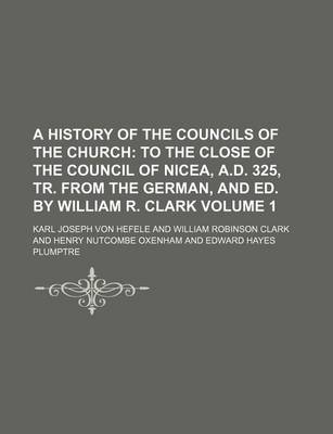 Book cover for A History of the Councils of the Church Volume 1; To the Close of the Council of Nicea, A.D. 325, Tr. from the German, and Ed. by William R. Clark