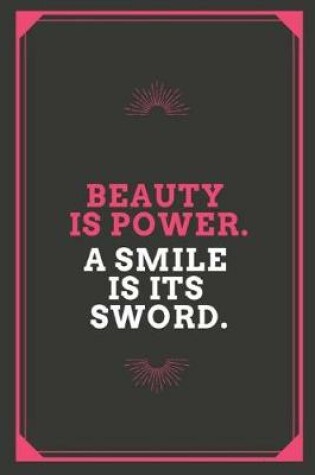 Cover of Beauty Is Power a Smile Is Its Sword Journal, Notebook and College Ruled Paper