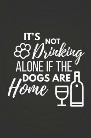 Cover of It's Not Drinking Alone If the Dogs Are Home