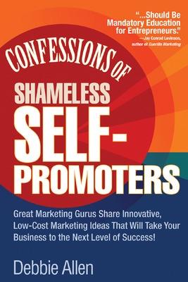 Book cover for Confessions of Shameless Self-Promoters: Great Marketing Gurus Share Their Innovative, Proven, and Low-Cost Marketing Strategies to Maximize Your Success!