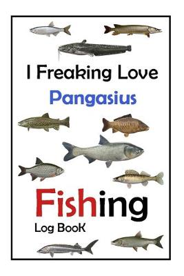 Book cover for I Freaking Love Pangasius Fishing Log Book -