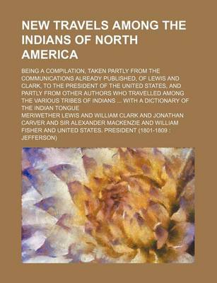 Book cover for New Travels Among the Indians of North America; Being a Compilation, Taken Partly from the Communications Already Published, of Lewis and Clark, to the President of the United States, and Partly from Other Authors Who Travelled Among the Various Tribes of