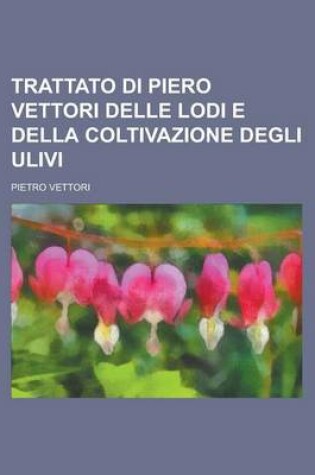 Cover of Trattato Di Piero Vettori Delle Lodi E Della Coltivazione Degli Ulivi