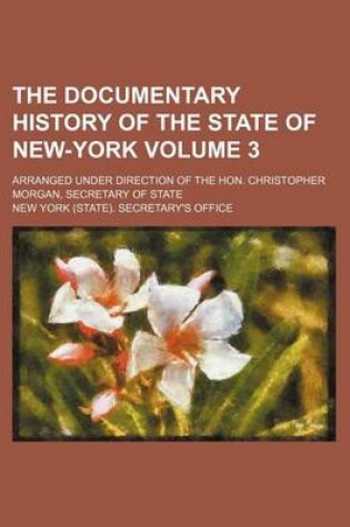 Cover of The Documentary History of the State of New-York Volume 3; Arranged Under Direction of the Hon. Christopher Morgan, Secretary of State