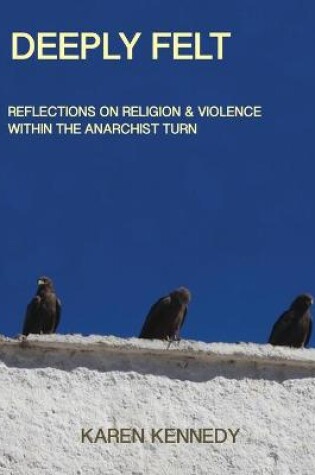 Cover of Deeply Felt, Reflections on Religion & Violence Within the Anarchist Turn