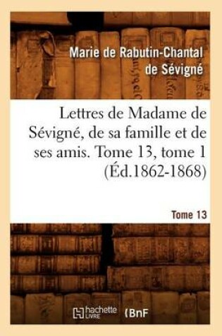 Cover of Lettres de Madame de Sevigne, de Sa Famille Et de Ses Amis. Tome 13, Tome 1 (Ed.1862-1868)