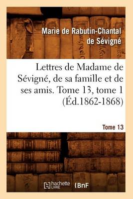 Book cover for Lettres de Madame de Sevigne, de Sa Famille Et de Ses Amis. Tome 13, Tome 1 (Ed.1862-1868)