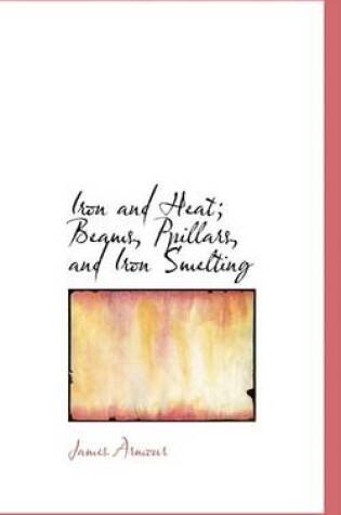 Cover of Iron and Heat; Beams, Ppillars, and Iron Smelting