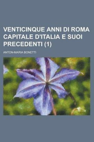 Cover of Venticinque Anni Di Roma Capitale D'Italia E Suoi Precedenti (1)