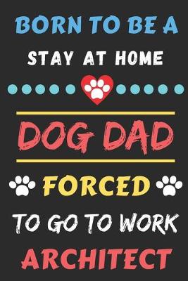 Book cover for Born To Be A Stay At Home Dog Dad Forced To Go To Work Architect