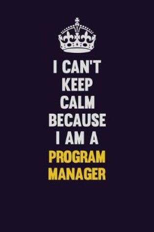 Cover of I Can't Keep Calm Because I Am A Program Manager