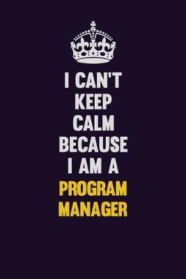 Book cover for I Can't Keep Calm Because I Am A Program Manager