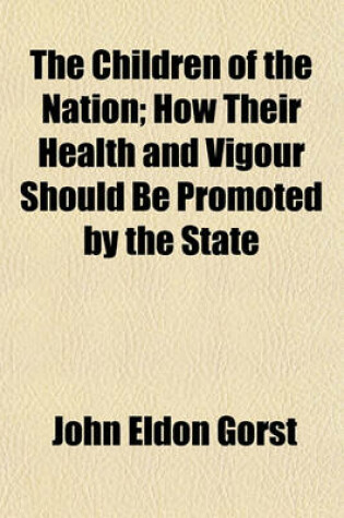 Cover of The Children of the Nation; How Their Health and Vigour Should Be Promoted by the State