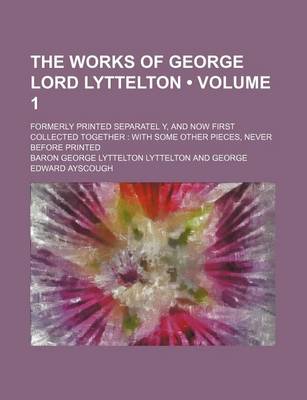 Book cover for The Works of George Lord Lyttelton (Volume 1); Formerly Printed Separatel Y, and Now First Collected Together with Some Other Pieces, Never Before Printed