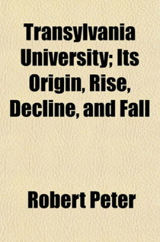 Cover of Transylvania University; Its Origin, Rise, Decline, and Fall Volume 11