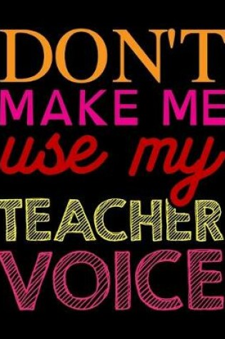 Cover of Don't Make Me Use My Teacher Voice