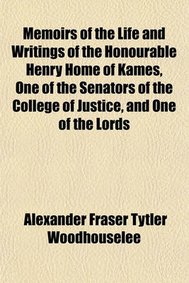 Book cover for Memoirs of the Life and Writings of the Honourable Henry Home of Kames, One of the Senators of the College of Justice, and One of the Lords