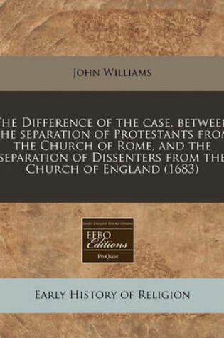 Cover of The Difference of the Case, Between the Separation of Protestants from the Church of Rome, and the Separation of Dissenters from the Church of England (1683)