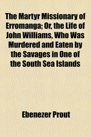 Cover of The Martyr Missionary of Erromanga; Or, the Life of John Williams, Who Was Murdered and Eaten by the Savages in One of the South Sea Islands