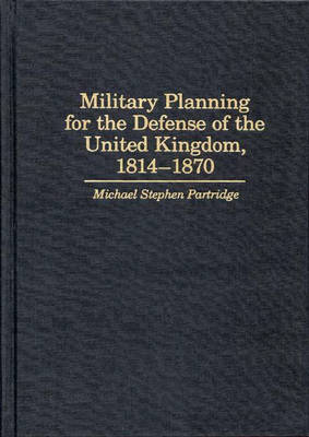 Book cover for Military Planning for the Defense of the United Kingdom, 1814-1870