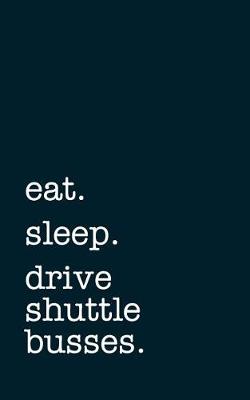 Book cover for eat. sleep. drive shuttle busses. - Lined Notebook