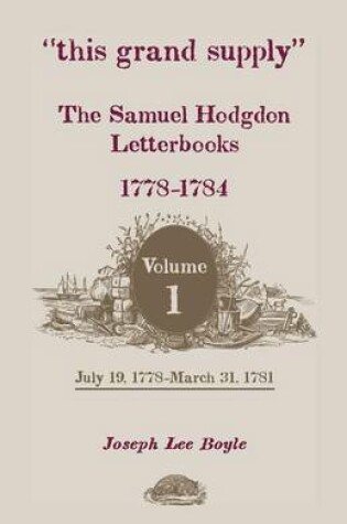 Cover of This Grand Supply the Samuel Hodgdon Letterbooks, 1778-1784. Volume 1, July 19, 1778-March 31, 1781