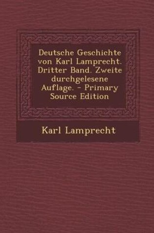 Cover of Deutsche Geschichte Von Karl Lamprecht. Dritter Band. Zweite Durchgelesene Auflage. - Primary Source Edition