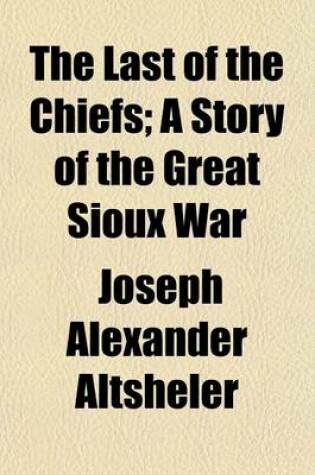 Cover of The Last of the Chiefs; A Story of the Great Sioux War