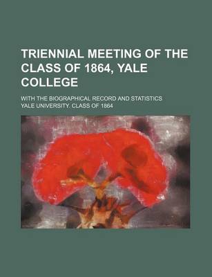 Book cover for Triennial Meeting of the Class of 1864, Yale College; With the Biographical Record and Statistics