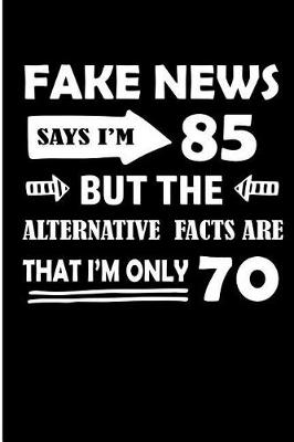 Book cover for Fake News Says I'm 85 But the Alternative Facts Are That I'm Only 70