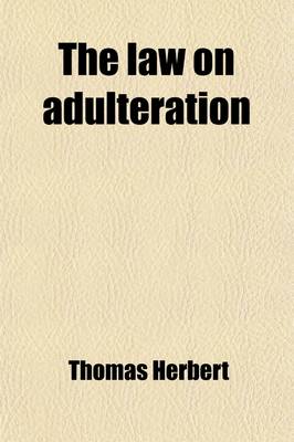 Book cover for The Law on Adulteration; Being the Sale of Food and Drugs Acts, 1875 and 1879, with Notes, Cases, and Extracts from Official Reports. a Handbook for Magistrates, Sanitary Authorities, Public Analysis, and Private Consumers