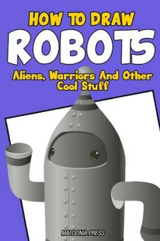 Cover of How to Draw Robots, Aliens, Warriors and Other Cool Stuff