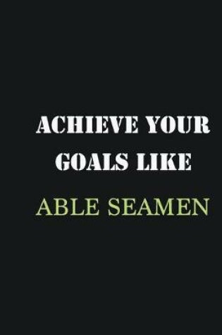 Cover of Achieve Your Goals Like Able Seamen