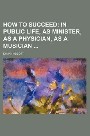 Cover of How to Succeed; In Public Life, as Minister, as a Physician, as a Musician