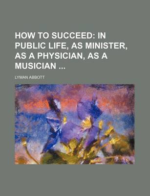 Book cover for How to Succeed; In Public Life, as Minister, as a Physician, as a Musician