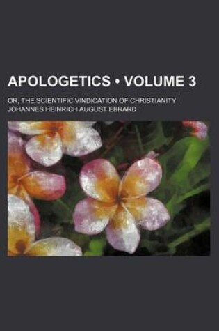 Cover of Apologetics (Volume 3); Or, the Scientific Vindication of Christianity