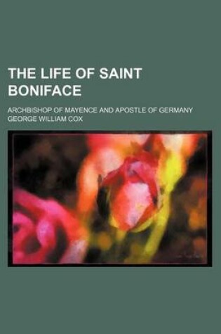 Cover of The Life of Saint Boniface; Archbishop of Mayence and Apostle of Germany