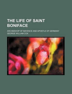 Book cover for The Life of Saint Boniface; Archbishop of Mayence and Apostle of Germany