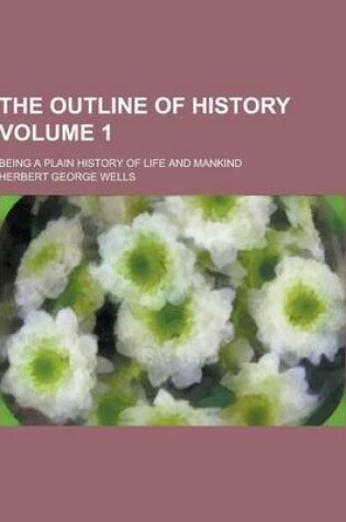 Cover of The Outline of History; Being a Plain History of Life and Mankind Volume 1